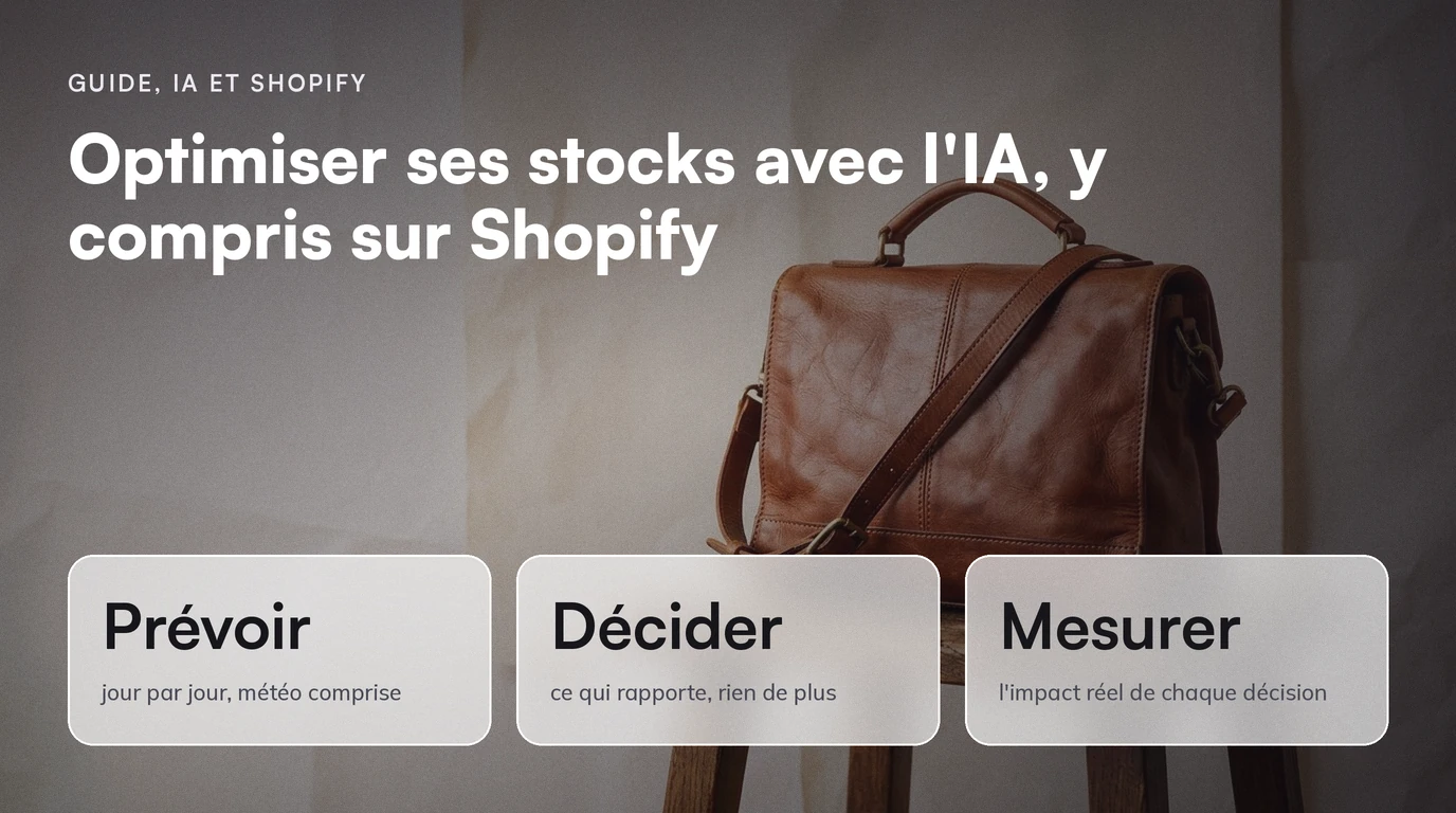 Guide, IA et Shopify : Optimiser ses stocks avec l'IA, y compris sur Shopify. Prévoir jour par jour, météo comprise ; Décider ce qui rapporte, rien de plus ; Mesurer l'impact réel de chaque décision